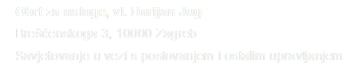 Obrt za usluge, vl. Darijan Jug
Bre�ćenskoga 3, 10000 Zagreb
Savjetovanje u vezi s poslovanjem i ostalim upravljanjem
